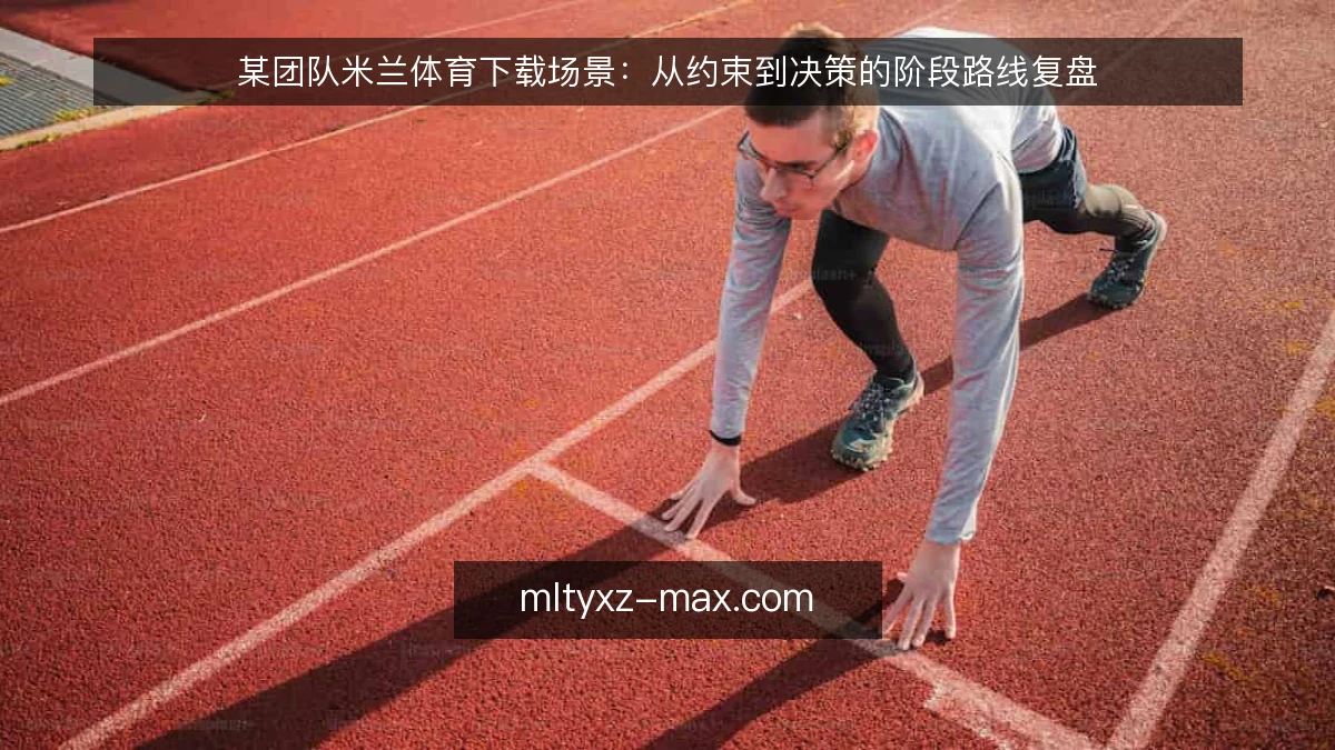 某团队米兰体育下载场景：从约束到决策的阶段路线复盘