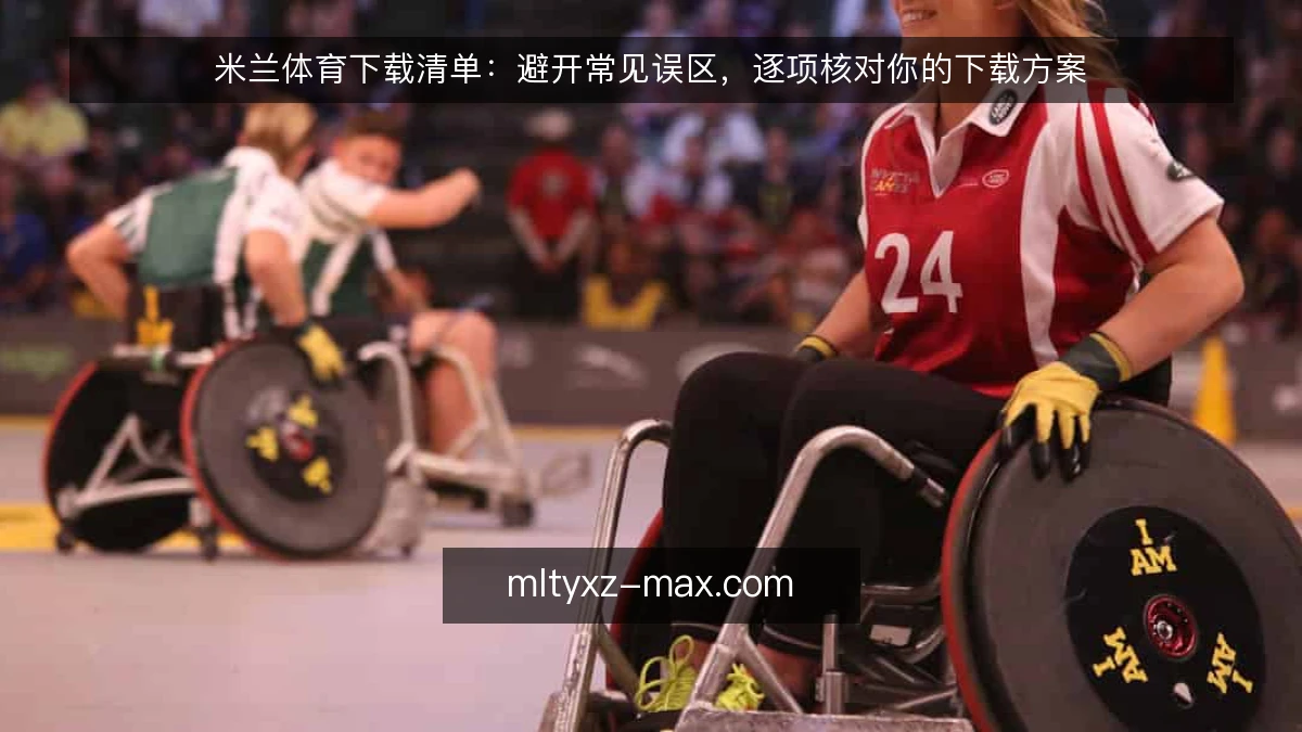 米兰体育下载清单：避开常见误区，逐项核对你的下载方案