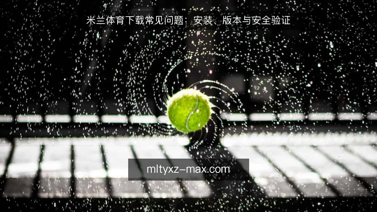 米兰体育下载常见问题：安装、版本与安全验证