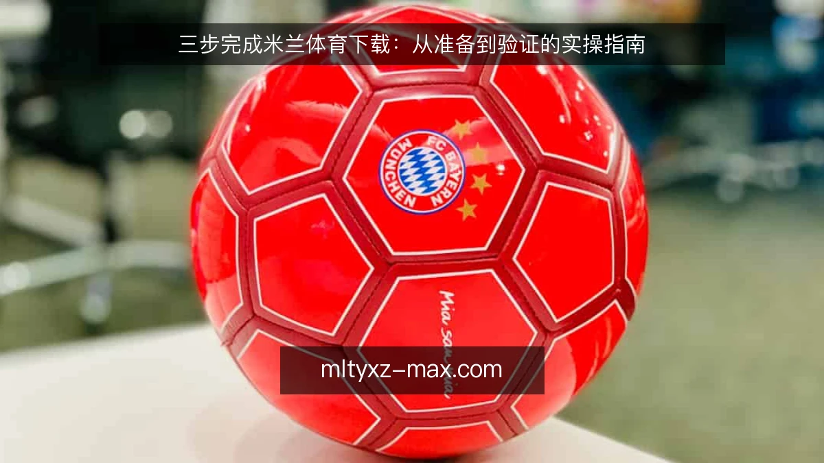三步完成米兰体育下载：从准备到验证的实操指南