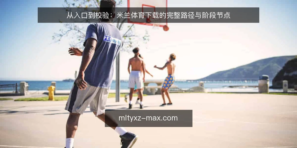 从入口到校验：米兰体育下载的完整路径与阶段节点 — 下载前的现实痛点：入口混乱与版本隐患 配图