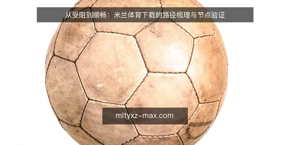 从受阻到顺畅:米兰体育下载的路径梳理与节点验证 — 下载卡在起点:网络与来源的常见困扰 配图