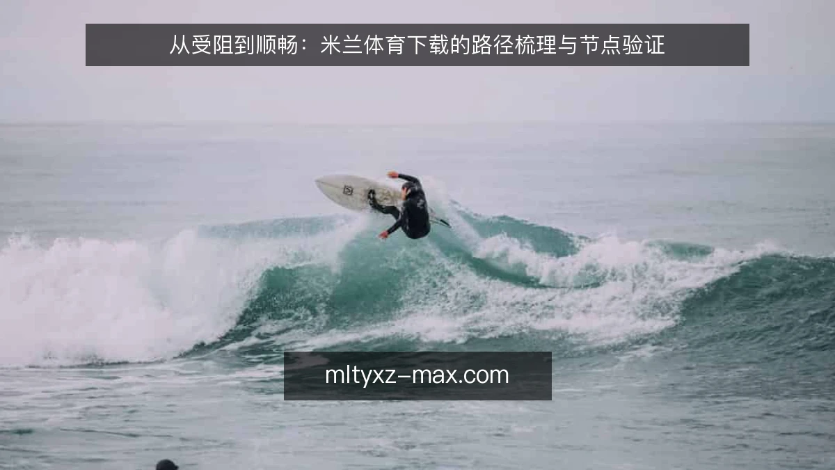 从受阻到顺畅：米兰体育下载的路径梳理与节点验证