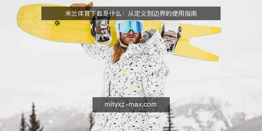 米兰体育下载是什么：从定义到边界的使用指南 — 场景设定：从一次下载需求说起 配图