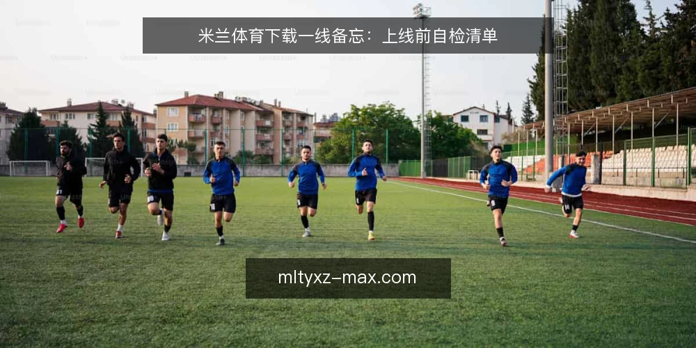 米兰体育下载一线备忘：上线前自检清单 — 现场信号：先看什么 配图