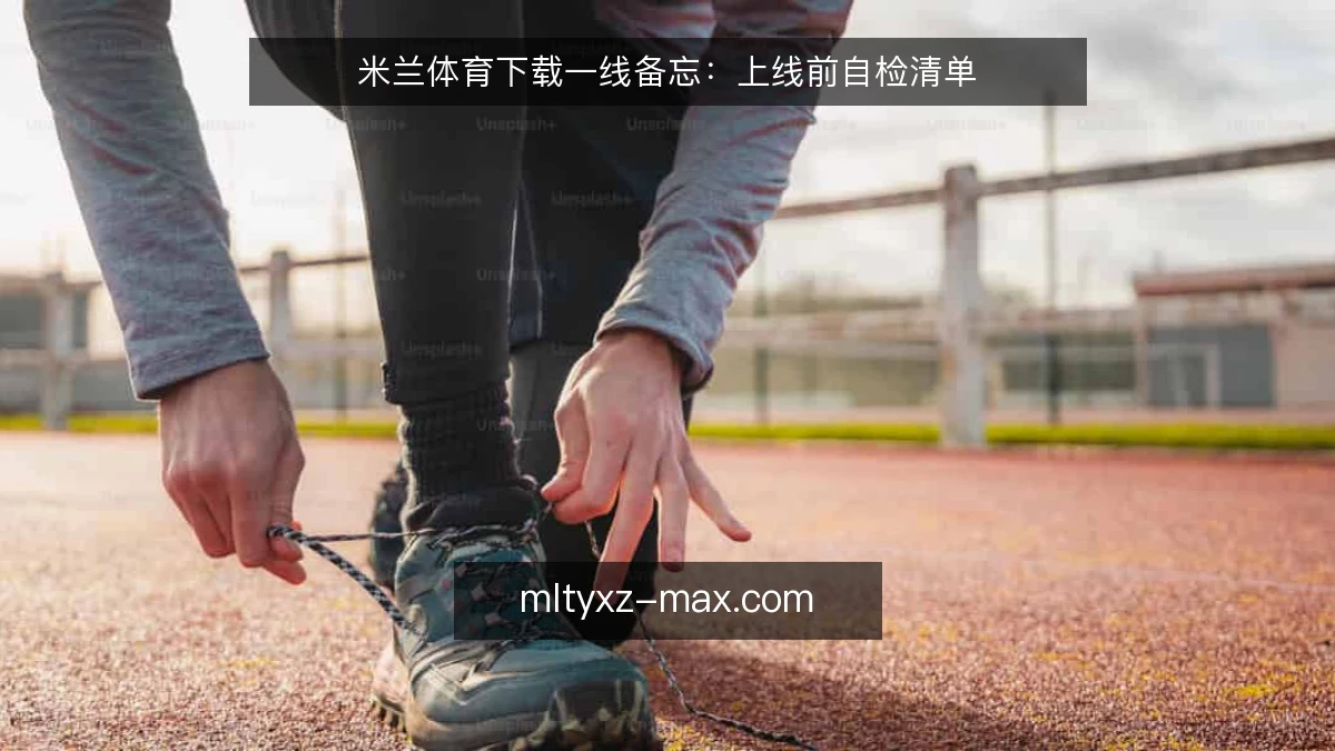 米兰体育下载一线备忘：上线前自检清单