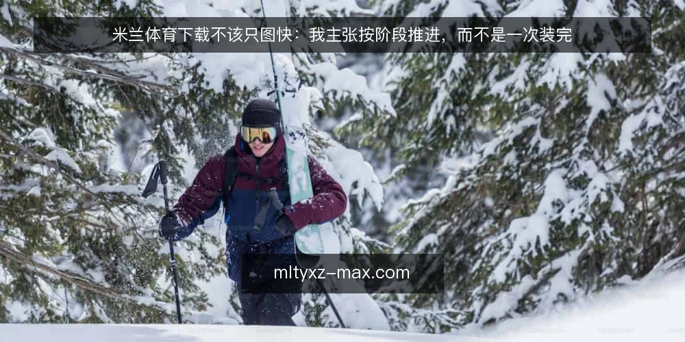 米兰体育下载不该只图快：我主张按阶段推进，而不是一次装完 — 先认清基线：把“能下载”与“可长期使用”分开 配图
