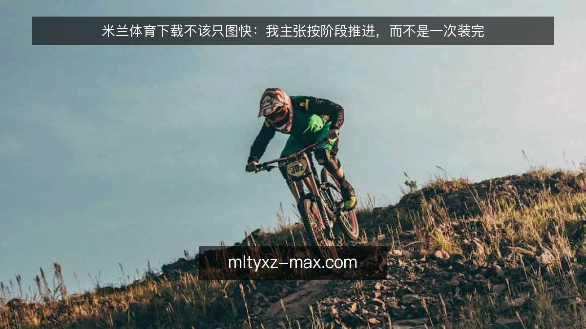 米兰体育下载不该只图快：我主张按阶段推进，而不是一次装完