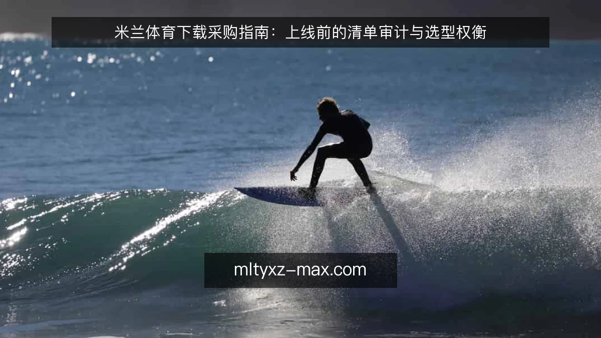 米兰体育下载采购指南:上线前的清单审计与选型权衡
