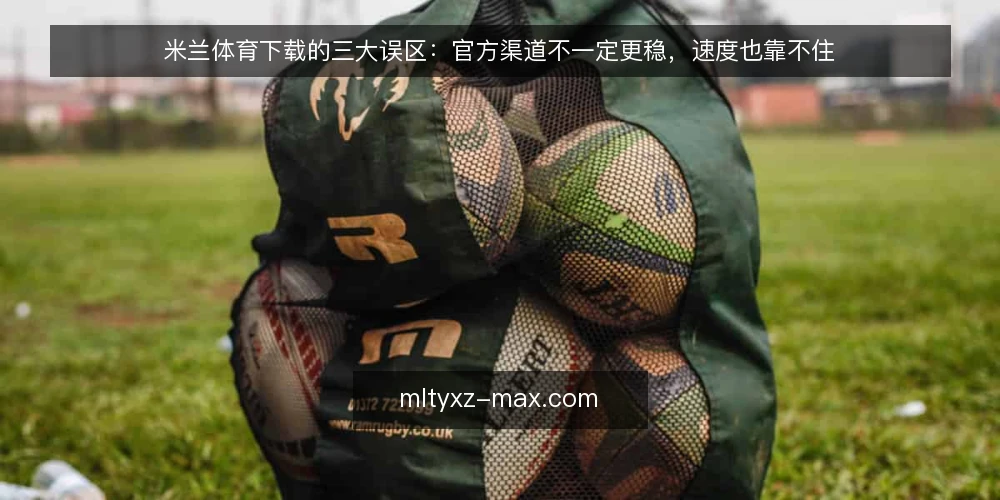 米兰体育下载的三大误区：官方渠道不一定更稳，速度也靠不住 — 先定义需求：你到底要解决什么 配图