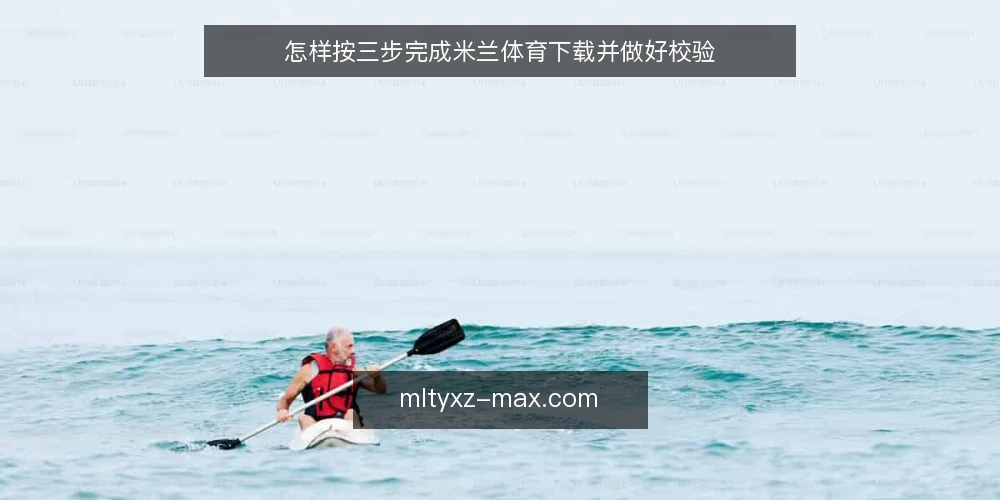 怎样按三步完成米兰体育下载并做好校验 — 第一步:准备下载前的环境与需求清单 配图