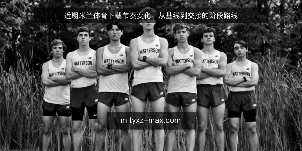 近期米兰体育下载节奏变化：从基线到交接的阶段路线 — 先确认当前基线：近期下载环境的变化信号 配图